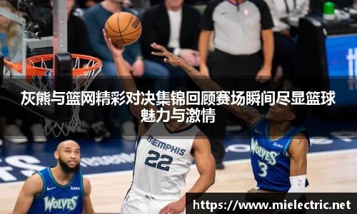 灰熊与篮网精彩对决集锦回顾赛场瞬间尽显篮球魅力与激情