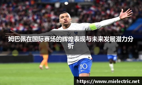姆巴佩在国际赛场的辉煌表现与未来发展潜力分析