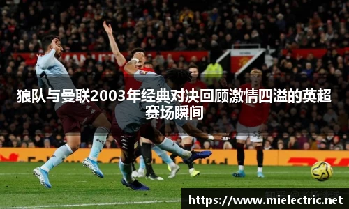 狼队与曼联2003年经典对决回顾激情四溢的英超赛场瞬间