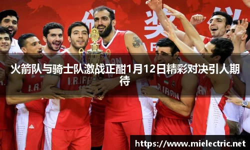 火箭队与骑士队激战正酣1月12日精彩对决引人期待