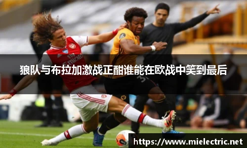 狼队与布拉加激战正酣谁能在欧战中笑到最后