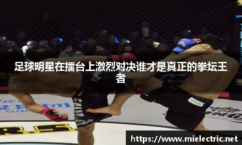 足球明星在擂台上激烈对决谁才是真正的拳坛王者