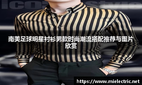 南美足球明星衬衫男款时尚潮流搭配推荐与图片欣赏