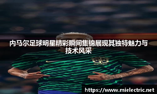 内马尔足球明星精彩瞬间集锦展现其独特魅力与技术风采