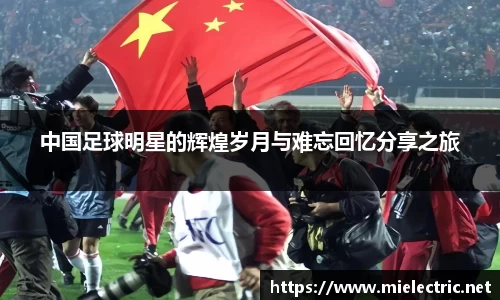 中国足球明星的辉煌岁月与难忘回忆分享之旅