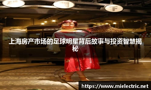 上海房产市场的足球明星背后故事与投资智慧揭秘