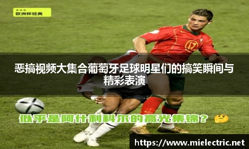 恶搞视频大集合葡萄牙足球明星们的搞笑瞬间与精彩表演